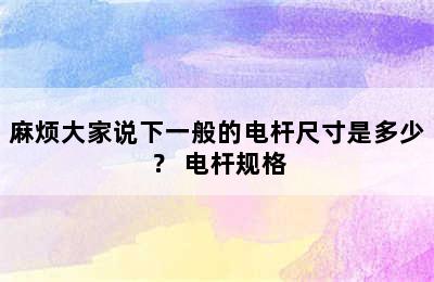 麻烦大家说下一般的电杆尺寸是多少？ 电杆规格